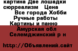 картина Две лошадки ...сюрреализм › Цена ­ 21 000 - Все города Хобби. Ручные работы » Картины и панно   . Амурская обл.,Селемджинский р-н